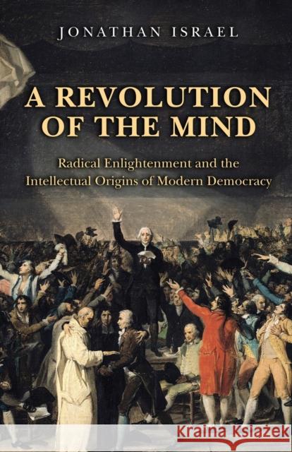 A Revolution of the Mind: Radical Enlightenment and the Intellectual Origins of Modern Democracy Jonathan Israel 9780691152608 PRINCETON UNIVERSITY PRESS - książka