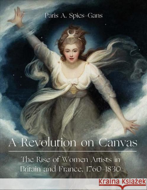 A Revolution on Canvas: The Rise of Women Artists in Britain and France, 1760-1830 Spies-Gans, Paris 9781913107291 Paul Mellon Centre for Studies in British Art - książka