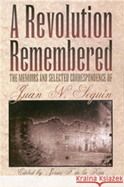 A Revolution Remembered The Memoirs and Selected Correspondence of Juan N. Seguín de la Teja, J. Francisco 9780876111857 Texas State Historical Association - książka