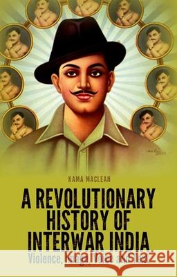 A Revolutionary History of Interwar India: Violence, Image, Voice and Text Kama MacLean 9780190217150 Oxford University Press, USA - książka