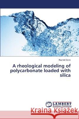 A rheological modeling of polycarbonate loaded with silica Dami, Rachid 9786206144281 LAP Lambert Academic Publishing - książka