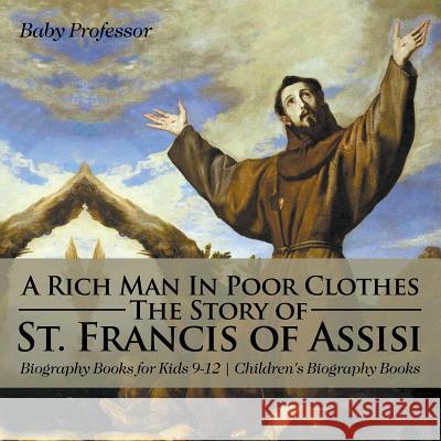 A Rich Man In Poor Clothes: The Story of St. Francis of Assisi - Biography Books for Kids 9-12 Children's Biography Books Baby Professor 9781541913813 Baby Professor - książka