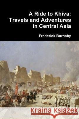 A Ride to Khiva: Travels and Adventures in Central Asia Frederick Burnaby 9781365876912 Lulu.com - książka