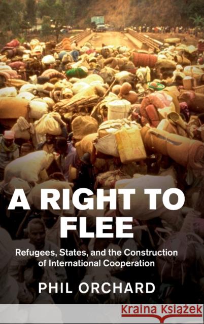 A Right to Flee: Refugees, States, and the Construction of International Cooperation Phil Orchard 9781107076259 CAMBRIDGE UNIVERSITY PRESS - książka