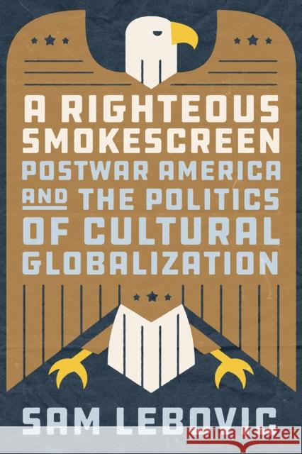 A Righteous Smokescreen: Postwar America and the Politics of Cultural Globalization Sam Lebovic 9780226816081 University of Chicago Press - książka