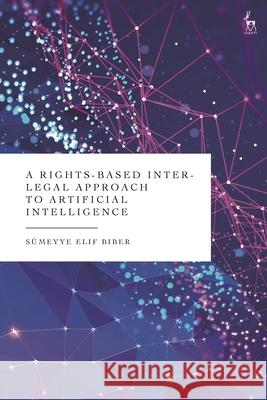 A Rights-Based Inter-Legal Approach to Artificial Intelligence Dr Sumeyye Elif (University of Luxembourg) Biber 9781509979011 Bloomsbury Publishing PLC - książka