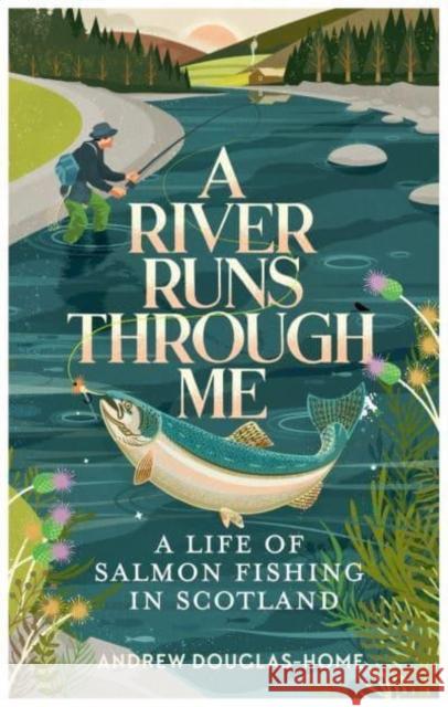 A River Runs Through Me: A Life of Salmon Fishing in Scotland Andrew Douglas-Home 9781783967018 Elliott & Thompson Limited - książka