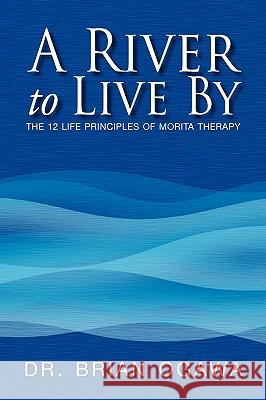 A River to Live by: The 12 Life Principles of Morita Therapy Ogawa, Brian 9781425783938 Xlibris Corporation - książka