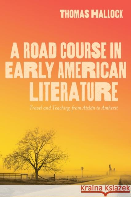 A Road Course in Early American Literature: Travel and Teaching from Atzlan to Amherst Thomas Hallock 9780817361648 The University of Alabama Press - książka