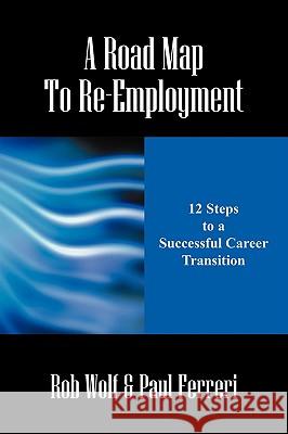 A Road Map to Re-Employment: 12 Steps to a Successful Career Transition Wolf, Rob 9781432733575 Outskirts Press - książka