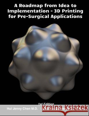 A Roadmap from Idea to Implementation: 3D Printing for Pre-Surgical Application: Operational Management for 3D Printing in Surgery Dr Hui Jenny/J Chen Mrs Michelle Gabriel 9781533470188 Createspace Independent Publishing Platform - książka