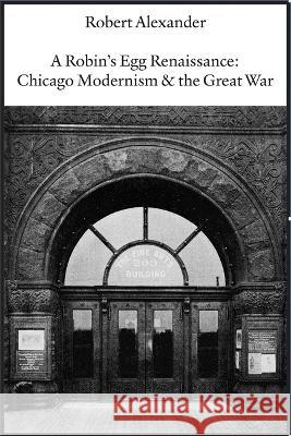 A Robin\'s Egg Renaissance: Chicago Modernism & the Great War  9781945680670 White Pine Press (NY) - książka