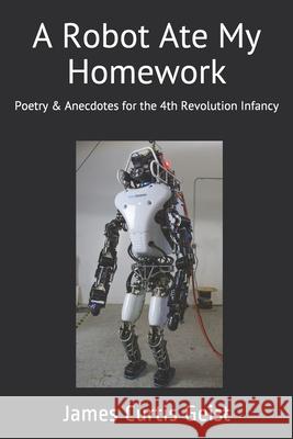 A Robot Ate My Homework: Poetry and Antidotes for the Fourth Revolution Infancy James Curtis Geist 9781982077136 Createspace Independent Publishing Platform - książka