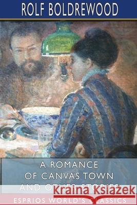 A Romance of Canvas Town and Other Stories (Esprios Classics) Rolf Boldrewood 9781034005391 Blurb - książka