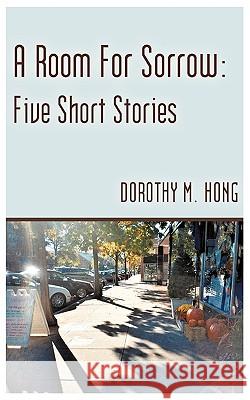 A Room for Sorrow: Five Short Stories Hong, Dorothy M. 9781440153808 iUniverse.com - książka
