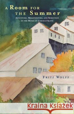 A Room for the Summer: Adventure, Misadventure, and Seduction in the Mines of the Coeur d'Alene Fritz Wolff 9780806169002 University of Oklahoma Press - książka