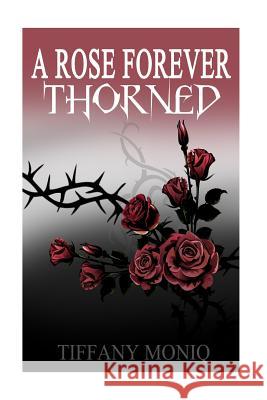 A Rose Forever Thorned: From a thorn comes a rose and from a rose comes a thorn Moniq, Tiffany 9781533065513 Createspace Independent Publishing Platform - książka