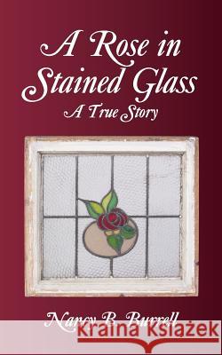 A Rose in Stained Glass: A True Story Nancy B. Burrell 9781491725481 iUniverse.com - książka