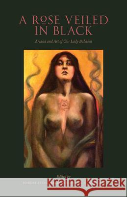 A Rose Veiled in Black: Art and Arcana of Our Lady Babalon Robert Fitzgerald 9781945147289 Three Hands Press - książka