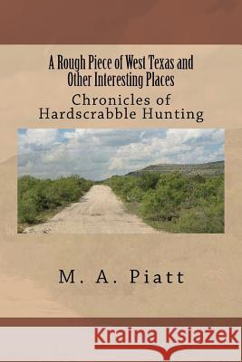 A Rough Piece of West Texas and Other Interesting Places: Chronicles of Hardscrabble Hunting MR M. a. Piatt 9781463796655 Createspace - książka