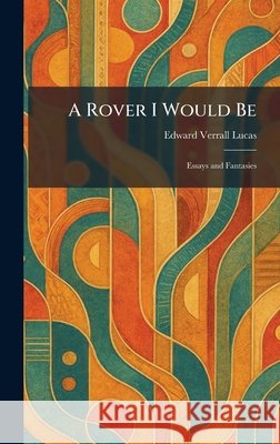A Rover I Would Be: Essays and Fantasies Lucas, Edward Verrall 9781025959146 Tradd Street Press - książka