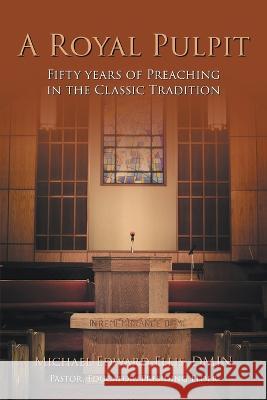 A Royal Pulpit: Fifty Years of Preaching in the Classic Tradition Michael Edward Ellis Dmin   9781960939159 Great Writers Media, LLC - książka