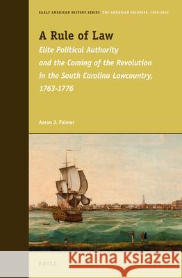 A Rule of Law: Elite Political Authority and the Coming of the Revolution in the South Carolina Lowcountry, 1763-1776 Aaron Palmer 9789004272347 Brill - książka