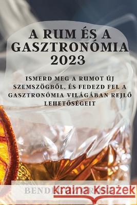 A rum ?s a gasztron?mia 2023: Ismerd meg a rumot ?j szemsz?gből, ?s fedezd fel a gasztron?mia vil?g?ban rejlő lehetős?geit Bendeg?z Orosz 9781783810307 Bendeguz Orosz - książka