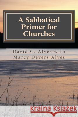 A Sabbatical Primer for Churches: How to Love and Honor the Pastor God Has Given You Marcy Devers Alves, David C Alves 9781497438743 Createspace Independent Publishing Platform - książka