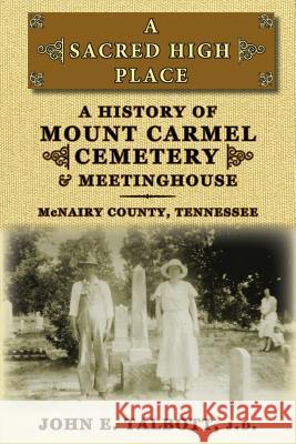 A Sacred High Place: A History of Mount Carmel Cemetery and Meetinghouse, McNairy County, Tennessee John E. Talbott 9780967125190 McCann Publishing - książka