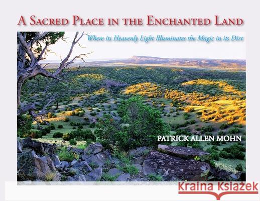 A Sacred Place in the Enchanted Land: Where its Heavenly Light Illuminates the Magic in its Dirt Patrick Allen Mohn 9781632933560 Sunstone Press - książka