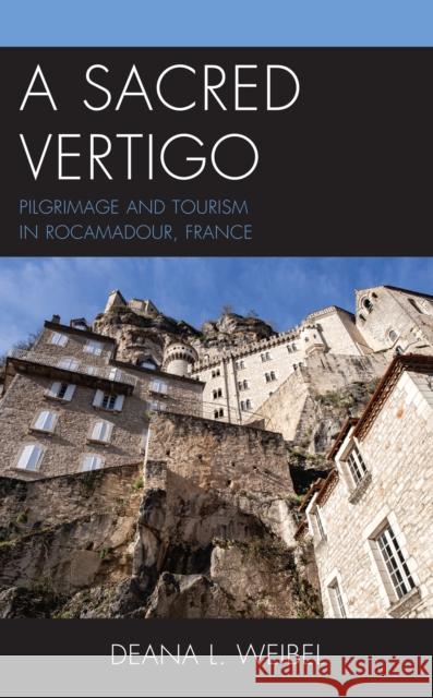 A Sacred Vertigo: Pilgrimage and Tourism in Rocamadour, France Weibel, Deana L. 9781793650320 ROWMAN & LITTLEFIELD pod - książka