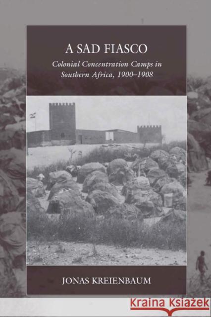 A Sad Fiasco: Colonial Concentration Camps in Southern Africa, 1900–1908 Jonas Kreienbaum 9781836953760 Berghahn Books - książka