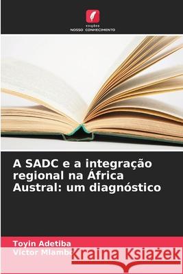 A SADC e a integra??o regional na ?frica Austral: um diagn?stico Toyin Adetiba Victor Mlambo 9786207535835 Edicoes Nosso Conhecimento - książka