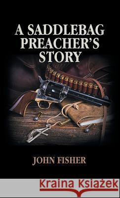 A Saddlebag Preacher's Story John Fisher 9781543750690 Partridge Publishing Singapore - książka