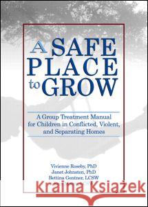 A Safe Place to Grow: A Group Treatment Manual for Children in Conflicted, Violent, and Separating Homes Roseby, Vivienne 9780789027689 Haworth Maltreatment and Trauma Press - książka