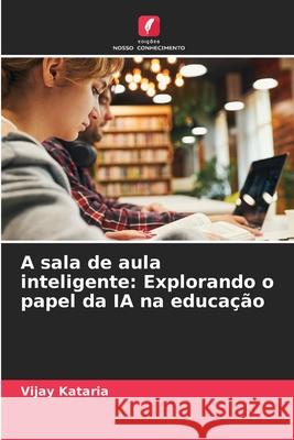 A sala de aula inteligente: Explorando o papel da IA na educa??o Vijay Kataria 9786207738991 Edicoes Nosso Conhecimento - książka