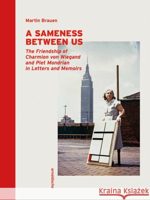 A Sameness Between Us: The Friendship of Charmion Von Wiegand and Piet Mondrian in Letters and Memoirs Brauen, Martin 9783897906068 Arnoldsche Verlagsanstalt GmbH - książka