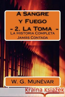 A Sangre y Fuego - La Toma -: La Historia Completa Jamas Contada Andr J. C. G W. G. Mun 9781532840012 Createspace Independent Publishing Platform - książka