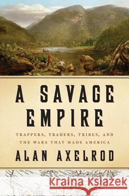 A Savage Empire: Trappers, Traders, Tribes, and the Wars That Made America Alan Axelrod 9780312576561 Thomas Dunne Books - książka