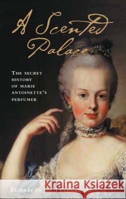 A Scented Palace: The Secret History of Marie Antoinette's Perfumer Elisabeth de Feydeau, Jane Lizop 9781788311083 Bloomsbury Publishing PLC - książka