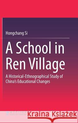 A School in Ren Village: A Historical-Ethnographical Study of China's Educational Changes Si, Hongchang 9789811072239 Springer - książka