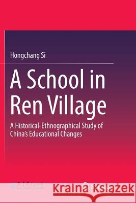 A School in Ren Village: A Historical-Ethnographical Study of China's Educational Changes Si, Hongchang 9789811339257 Springer - książka