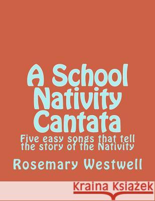 A School Nativity Cantata: Five easy songs that tell the story of the Nativity Westwell, Rosemary J. 9781500192563 Createspace - książka