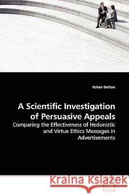 A Scientific Investigation of Persuasive Appeals - Comparing the Effectiveness of Hedonistic and Virtue Ethics Messages in Advertisements Yohan Delton 9783639106152 VDM Verlag - książka