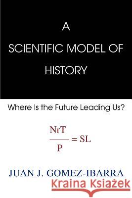 A Scientific Model of History: Where Is the Future Leading Us Gomez-Ibarra, Juan Jose 9780595261086 Writers Advantage - książka