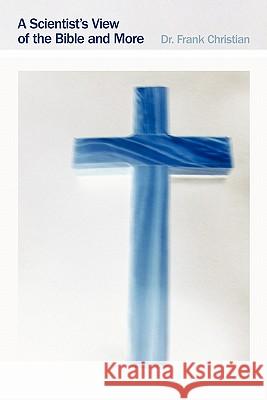 A Scientist's View of the Bible and More Dr Frank Christian 9781449712563 WestBow Press - książka