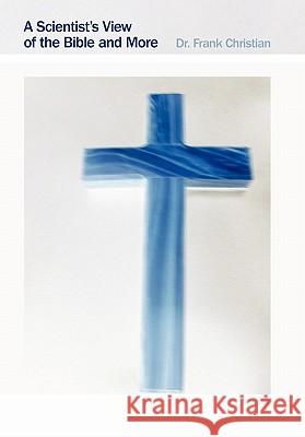 A Scientist's View of the Bible and More Dr Frank Christian 9781449712587 WestBow Press - książka