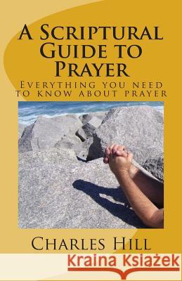 A Scriptural Guide to Prayer: Everything you need to know about prayer Hill, Charles C. 9781508824176 Createspace - książka