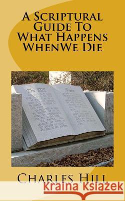 A Scriptural Guide To What Happens WhenWe Die Hill, Charles C. 9781986506649 Createspace Independent Publishing Platform - książka